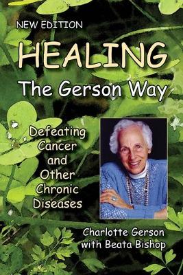 Healing the Gerson Way: Defeating Cancer and Other Chronic Diseases - Gerson, Charlotte, and Bishop, Beata