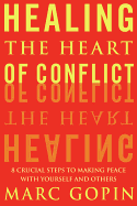 Healing the Heart of Conflict: 8 Crucial Steps to Making Peace with Yourself and Others