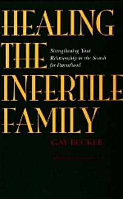 Healing the Infertile Family: Strengthening Your Relationship in the Search for Parenthood - Becker, Gaylene, and Nachtigall M D, Robert D (Foreword by)