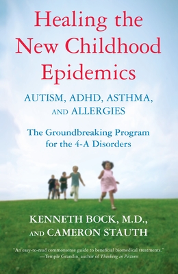 Healing the New Childhood Epidemics: Autism, Adhd, Asthma, and Allergies: The Groundbreaking Program for the 4-A Disorders - Bock, Kenneth, and Stauth, Cameron