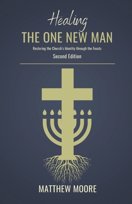 Healing the One New Man: Restoring the Church's Identity Through the Feasts - Moore, Matthew J