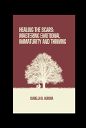 Healing The Scars: Mastering Emotional Immaturity and Thriving