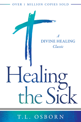 Healing the Sick: A Divine Healing Classic - Osborn, T L