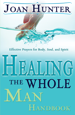 Healing the Whole Man Handbook: Effective Prayers for Body, Soul, and Spirit - Hunter, Joan