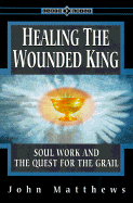 Healing the Wounded King: Soul Work and the Quest for the Grail