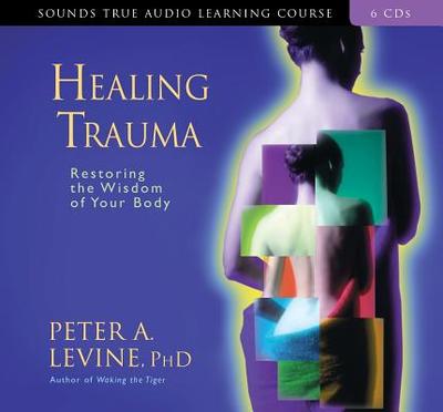 Healing Trauma: Restoring the Wisdom of Your Body - Levine, Peter A
