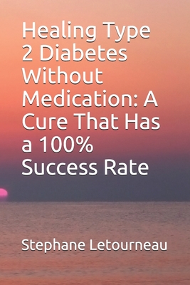 Healing Type 2 Diabetes Without Medication: A Cure That Has a 100% Success Rate - Letourneau, Stephane