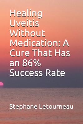 Healing Uveitis Without Medication: A Cure That Has an 86% Success Rate - Letourneau, Stephane