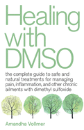 Healing with Dmso: The Complete Guide to Safe and Natural Treatments for Managing Pain, Inflammation, and Other Chronic Ailments with Dimethyl Sulfoxide