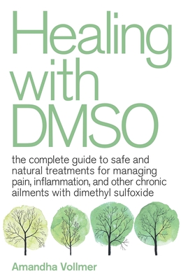 Healing with Dmso: The Complete Guide to Safe and Natural Treatments for Managing Pain, Inflammation, and Other Chronic Ailments with Dimethyl Sulfoxide - Vollmer, Amandha Dawn, Doctor, Me