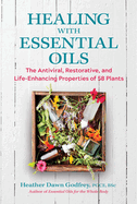 Healing with Essential Oils: The Antiviral, Restorative, and Life-Enhancing Properties of 58 Plants