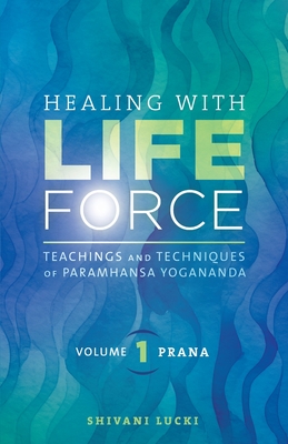 Healing with Life Force, Volume One - Prana: Teachings and Techniques of Paramhansa Yogananda - Lucki, Shivani