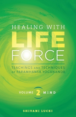 Healing with Life Force, Volume Two-Mind: Teachings and Techniques of Paramhansa Yogananda - Lucki, Shivani