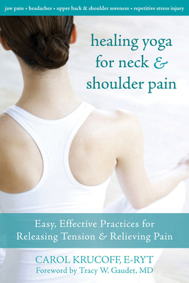 Healing Yoga for Neck and Shoulder Pain: Easy, Effective Practices for Releasing Tension and Relieving Pain - Krucoff, Carol, and Gaudet, Tracy, MD (Foreword by)