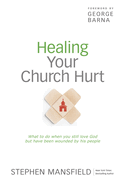 Healing Your Church Hurt: What to Do When You Still Love God But Have Been Wounded by His People