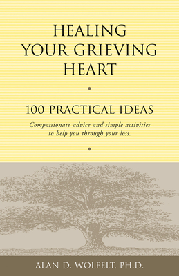 Healing Your Grieving Heart: 100 Practical Ideas - Wolfelt, Alan D, Dr., PhD