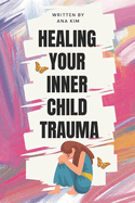 Healing your Inner Child Trauma: A Guide to Healing from Childhood Trauma of Sexual, Physical, And Emotional Abuse
