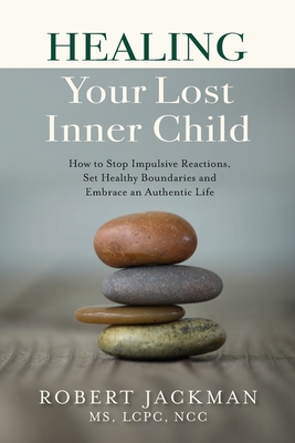Healing Your Lost Inner Child: How to Stop Impulsive Reactions, Set Healthy Boundaries and Embrace an Authentic Life - Jackman, Robert