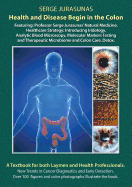 Health and Disease Begin in the Colon: Featuring: Professor Serge Jurasunas' Natural Medicine. Healthcare Strategy: Introducing Iridology, Analytic Blood Microscopy, Molecular Markers Testing and Therapeutic Microbiome and Colon Care, Detox.