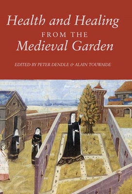 Health and Healing from the Medieval Garden - Dendle, Peter (Editor), and Touwaide, Alain (Contributions by), and Larkin, Deirdre (Contributions by)