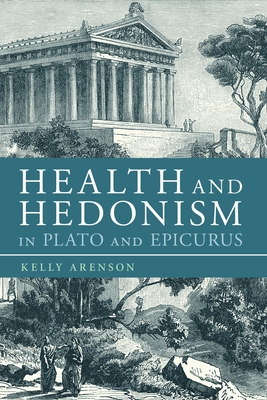 Health and Hedonism in Plato and Epicurus - Arenson, Kelly, Dr.