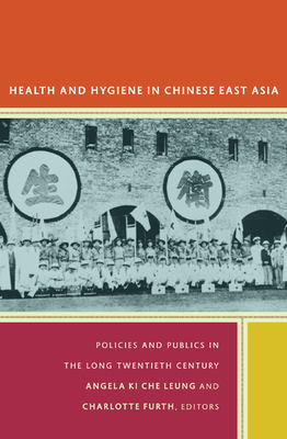 Health and Hygiene in Chinese East Asia: Policies and Publics in the Long Twentieth Century - Leung, Angela Ki Che, and Furth, Charlotte (Editor)