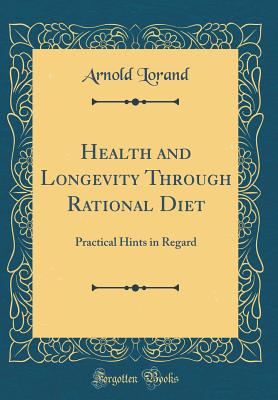 Health and Longevity Through Rational Diet: Practical Hints in Regard (Classic Reprint) - Lorand, Arnold