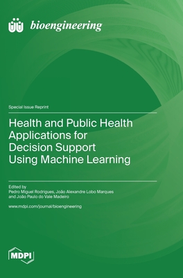 Health and Public Health Applications for Decision Support Using Machine Learning - Rodrigues, Pedro Miguel (Guest editor), and Marques, Joo Alexandre Lobo (Guest editor), and Do Vale Madeiro, Joo Paulo...