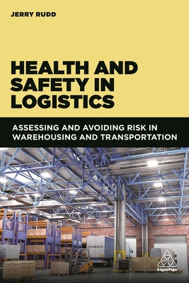 Health and Safety in Logistics: Assessing and Avoiding Risk in Warehousing and Transportation - Rudd, Jerry