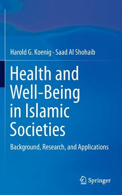 Health and Well-Being in Islamic Societies: Background, Research, and Applications - Koenig, Harold G, MD, and Shohaib, Saad Al