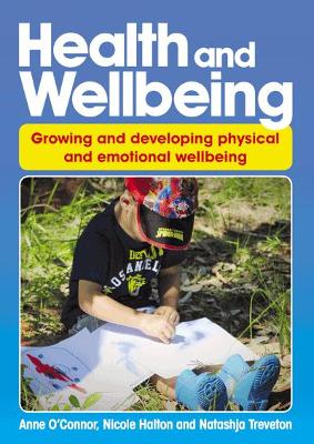 Health and Wellbeing: Growing and Developing, Physical and Emotional Wellbeing - O'Connor, Anne, and Treveton, Natashja, and Halton, Nicole