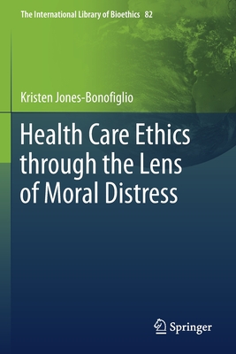 Health Care Ethics Through the Lens of Moral Distress - Jones-Bonofiglio, Kristen