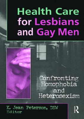 Health Care for Lesbians and Gay Men: Confronting Homophobia and Heterosexism - Peterson, K Jean