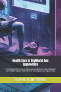 Health Care In DigiWorld And Ergonomics: A Health Care Guide for Parents, Adolescents and Adults for understanding and preventing the Negative Health effects of Technology Overuse Ergonomically.