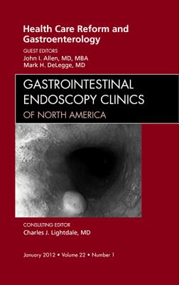 Health Care Reform and Gastroenterology, An Issue of Gastrointestinal Endoscopy Clinics - Allen, John I., and DeLegge, Mark