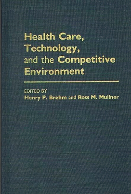 Health Care, Technology, and the Competitive Environment - Brehm, Henry P, and Mullner, Ross M (Editor)