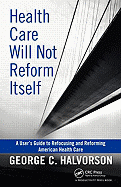 Health Care Will Not Reform Itself: A User's Guide to Refocusing and Reforming American Health Care