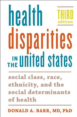 Health Disparities in the United States: Social Class, Race, Ethnicity, and the Social Determinants of Health - Barr, Donald A