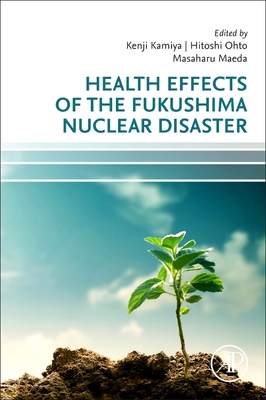 Health Effects of the Fukushima Nuclear Disaster - Kamiya, Kenji (Editor), and Ohto, Hitoshi (Editor), and Maeda, Masaharu (Editor)