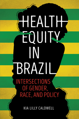 Health Equity in Brazil: Intersections of Gender, Race, and Policy - Caldwell, Kia Lilly