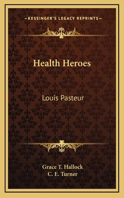 Health Heroes: Louis Pasteur - Hallock, Grace T, and Turner, C E