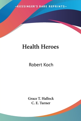 Health Heroes: Robert Koch - Hallock, Grace T, and Turner, C E