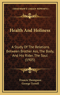 Health & Holiness: A Study of the Relations Between Brother Ass, the Body, and His Rider, the Soul
