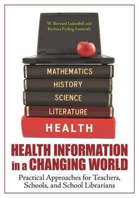 Health Information in a Changing World: Practical Approaches for Teachers, Schools, and School Librarians - Luckenbill, W, and Immroth, Barbara