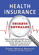 Health Insurance Secrets Revealed: How to understand health insurance and choose the right plan for you and your family. Even if you are on an employer sponsored plan