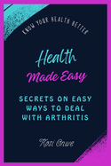 Health Made Easy: Secrets on Easy Ways to Deal with Arthritis