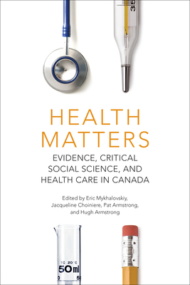 Health Matters: Evidence, Critical Social Science, and Health Care in Canada - Mykhalovskiy, Eric (Editor), and Choiniere, Jacqueline (Editor), and Armstrong, Pat (Editor)