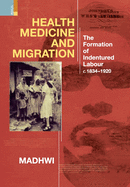 Health Medicine and Migration: TheFormation of Indentured Labour, c.1834-1920