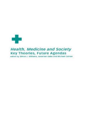 Health, Medicine and Society: Key Theories, Future Agendas - Calnan, Michael (Editor), and Gabe, Jonathan (Editor), and Williams, Simon J (Editor)