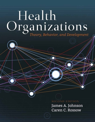 Health Organizations: Theory, Behavior, and Development - Johnson, James a, and Rossow, Caren C